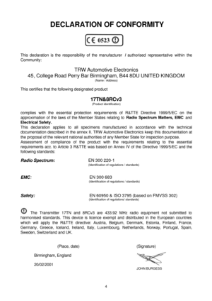 Page 44 DECLARATION OF CONFORMITY
This declaration is the responsibility of the manufacturer I authorised representative within the
Community:
TRW Automotive Electronics
45, College Road Perry Bar Birmingham, B44 8DU UNITED KINGDOM
(Name / Address)
This certifies that the following designated product
17TN&8RCv3
(Product identification)
complies with the essential protection requirements of R&TTE Directive 1999/5/EC on the
approximation of the laws of the Member States relating to Radio Spectrum Matters, EMC...