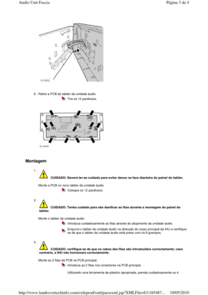 Page 108   
Montagem  
    
 
6 . Retire a PCB do tablier da unidade áudio.   
  
  Tire os 12 parafusos.
1 . 
  
Monte a PCB no novo tablier da unidade áudio.    
 CUIDADO: Deverá ter-
se cuidado para evitar danos na face dianteira do p ainel do tablier. 
  Coloque os 12 parafusos.
2 . 
  
Monte o tablier da unidade áudio.   
 CUIDADO: Tenha cuidado para não danificar as fitas  durante a montagem do painel do 
tablier. 
  Introduza cuidadosamente as fitas através do alojam ento da unidade áudio.
  Empurre o...