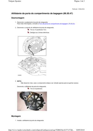 Page 121   
Altifalante da porta do compartimento de bagagem (86.50.47)   
Desmontagem  
     
Montagem  
Publicado: 19/Mai/2004
1 . Desmonte o acabamento da porta da retaguarda.   
Para mais informações, consulte a Forro da porta do compartimento de bagagem (76.49.23)  
2 . Desmonte o conjunto do altifalante da porta da retaguarda. 
 
 
 
  Tire os 10 parafusos Torx. 
  Desligue as 2 fichas eléctricas. 
3 . NOTA:   
  
Desmonte o altifalante da porta da retaguarda.   
 
   
Não desarme mais, caso o componente...