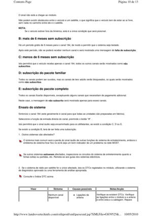 Page 132O sinal não está a chegar ao módulo.   
Não podem existir obstáculos entre o veículo e um satélite, o que significa que o veículo tem de estar ao ar livre, 
sem nada no caminho entre ele e o satélite.   
NOTA:   
 
B: mais de 6 meses sem subscrição 
Há um período grátis de 6 meses para o canal 184, d e modo a permitir que o sistema seja testado. 
  
Após este período, não se poderá receber nenhum cana l e será mostrada uma mensagem de 
falta de subscrição. 
 
C: menos de 6 meses sem subscrição 
Isto...