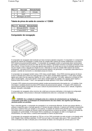 Page 155 
Tabela de pinos de saída do conector n.º C2825 
 
Computador de navegação 
 
  
O computador de navegação está localizado por baixo  do banco dianteiro esquerdo. O computador é o comp onente 
principal do sistema de navegação e recebe sinais d a unidade ABS (sistema de travões antibloqueio) e da a ntena 
GPS (sistema de posicionamento global) . O computador  de navegação contém um giroscópio piezo semicondutor 
que mede o movimento do veículo em redor do seu eix o vertical. O giroscópio funciona no...