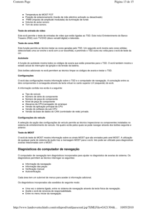 Page 161Temperatura do MOST FOT  
Posição de estacionamento (travão de mão eléctrico activado ou desactivado)  
 PWM (impulso de amplitude modulada) da iluminação d e fundo  
Volume do aviso sonoro  
Tom do aviso sonoro.  
Teste de entrada de vídeo   
  
Este ecrã permite o teste de entradas de vídeo que e stão ligadas ao TSD. Este inclui Entretenimento do Banc o 
Traseiro (RSE) com TV/DVD (disco versátil digital) e te levisão. 
  
Teste de cores RGB   
  
Esta função permite ao técnico testar as cores gerad as...