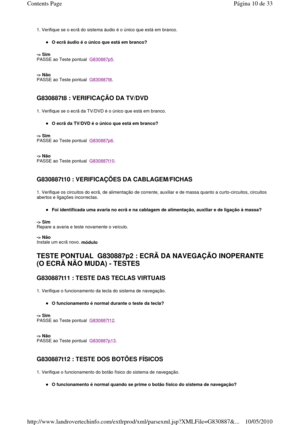 Page 1731. Verifique se o ecrã do sistema áudio é o único que está em branco. 
O ecrã áudio é o único que está em branco?  
-> Sim   
PASSE ao Teste pontual  
G830887p5. 
    
-> Não   
PASSE ao Teste pontual  
G830887t8. 
   
G830887t8 : VERIFICAÇÃO DA TV/DVD  
1. Verifique se o ecrã da TV/DVD é o único que está em  branco. 
O ecrã da TV/DVD é o único que está em branco?  
-> Sim   
PASSE ao Teste pontual  
G830887p6. 
    
-> Não   
PASSE ao Teste pontual  
G830887t10. 
   
G830887t10 : VERIFICAÇÕES DA...