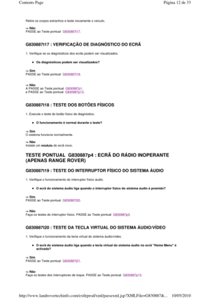 Page 175Retire os corpos estranhos e teste novamente o veículo.  
  
-> Não   
PASSE ao Teste pontual  
G830887t17. 
   
G830887t17 : VERIFICAÇÃO DE DIAGNÓSTICO DO ECRÃ  
1. Verifique se os diagnósticos dos ecrãs podem ser  visualizados. 
Os diagnósticos podem ser visualizados?  
-> Sim   
PASSE ao Teste pontual  
G830887t18. 
    
-> Não   
A PASSE ao Teste pontual  
G830887p1. 
e PASSE ao Teste pontual  
G830887p13. 
     
G830887t18 : TESTE DOS BOTÕES FÍSICOS  
1. Execute o teste do botão físico de...