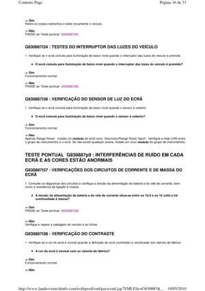 Page 179-> Sim  
Retire os corpos estranhos e teste novamente o veíc ulo.  
  
-> Não   
PASSE ao Teste pontual  
G830887t34. 
   
G830887t34 : TESTES DO INTERRUPTOR DAS LUZES DO VEÍ CULO  
1. Verifique se o ecrã comuta para iluminação de baixo nível quando o interruptor das luzes do veículo é premido. 
O ecrã comuta para iluminação de baixo nível quando  o interruptor das luzes do veículo é premido?  
-> Sim   
Funcionamento normal.    
-> Não   
PASSE ao Teste pontual  
G830887t36. 
   
G830887t36 :...