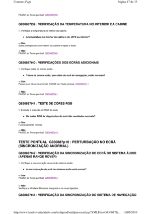 Page 180PASSE ao Teste pontual  G830887t39. 
   
G830887t39 : VERIFICAÇÃO DA TEMPERATURA NO INTERIOR  DA CABINE  
1. Verifique a temperatura no interior da cabine. 
A temperatura no interior da cabine é de -20°C ou inferior?  
-> Sim   
Suba a temperatura no interior da cabine e repita o  teste.  
  
-> Não   
PASSE ao Teste pontual  
G830887t40. 
   
G830887t40 : VERIFICAÇÕES DOS ECRÃS ADICIONAIS  
1. Verifique todos os outros ecrãs. 
Todos os outros ecrãs, para além do ecrã da navegaç ão, estão normais?  
->...