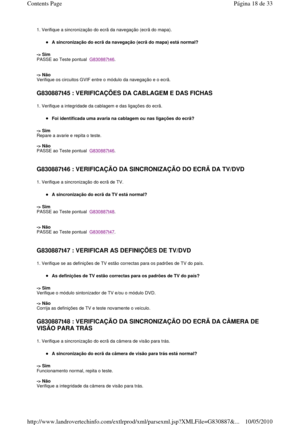 Page 1811. Verifique a sincronização do ecrã da navegação (ecrã do mapa). 
A sincronização do ecrã da navegação (ecrã do mapa)  está normal?  
-> Sim   
PASSE ao Teste pontual  
G830887t46. 
    
-> Não   
Verifique os circuitos GVIF entre o módulo da navegaç ão e o ecrã.  
 
G830887t45 : VERIFICAÇÕES DA CABLAGEM E DAS FICHAS   
1. Verifique a integridade da cablagem e das ligações do ecrã. 
Foi identificada uma avaria na cablagem ou nas liga ções do ecrã?  
-> Sim   
Repare a avarie e repita o teste.     
->...