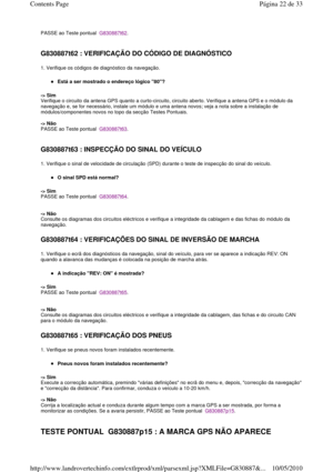 Page 185PASSE ao Teste pontual  G830887t62. 
   
G830887t62 : VERIFICAÇÃO DO CÓDIGO DE DIAGNÓSTICO  
1. Verifique os códigos de diagnóstico da navegação.  
Está a ser mostrado o endereço lógico 80?  
-> Sim   
Verifique o circuito da antena GPS quanto a curto-circ uito, circuito aberto. Verifique a antena GPS e o módu lo da 
navegação e, se for necessário, instale um módulo e  uma antena novos; veja a nota sobre a instalação de 
módulos/componentes novos no topo da secção Testes  Pontuais.  
  
-> Não   
PASSE...