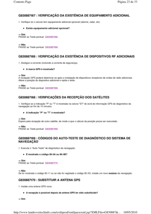 Page 186G830887t67 : VERIFICAÇÃO DA EXISTÊNCIA DE EQUIPAMENTO ADICIONAL  
1. Verifique se o veículo tem equipamento adicional opcional (alarme, radar, etc) 
Existe equipamento adicional opcional?  
-> Sim   
PASSE ao Teste pontual  
G830887t66. 
    
-> Não   
PASSE ao Teste pontual  
G830887t68. 
   
G830887t66 : VERIFICAÇÃO DA EXISTÊNCIA DE DISPOSITI VOS RF ADICIONAIS  
1. Desligue a corrente (incluindo a corrente de segurança). 
A marca GPS é mostrada?  
-> Sim   
A recepção GPS poderá deteriorar-se após a...