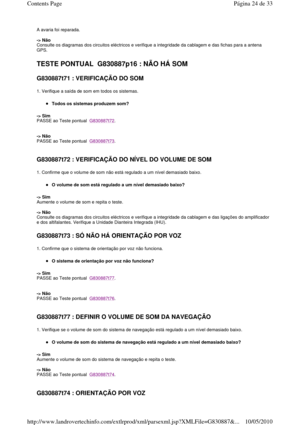 Page 187A avaria foi reparada.     
-> Não  
Consulte os diagramas dos circuitos eléctricos e ve rifique a integridade da cablagem e das fichas para a antena 
GPS.    
TESTE PONTUAL  G830887p16 : NÃO HÁ SOM 
G830887t71 : VERIFICAÇÃO DO SOM  
1. Verifique a saída de som em todos os sistemas. 
Todos os sistemas produzem som?   
-> Sim   
PASSE ao Teste pontual  
G830887t72. 
    
-> Não   
PASSE ao Teste pontual  
G830887t73. 
   
G830887t72 : VERIFICAÇÃO DO NÍVEL DO VOLUME DE SOM   
1. Confirme que o volume de...