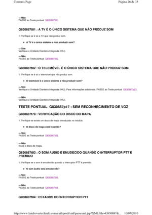 Page 189  
-> Não  
PASSE ao Teste pontual  
G830887t81. 
   
G830887t81 : A TV É O ÚNICO SISTEMA QUE NÃO PRODUZ  SOM  
1. Verifique se é só a TV que não produz som. 
A TV é o único sistema a não produzir som?  
-> Sim   
Verifique a Unidade Dianteira Integrada (IHU).    
-> Não   
PASSE ao Teste pontual  
G830887t82. 
   
G830887t82 : O TELEMÓVEL É O ÚNICO SISTEMA QUE NÃO  PRODUZ SOM  
1. Verifique se é só o telemóvel que não produz som. 
O telemóvel é o único sistema a não produzir som?   
-> Sim   
Verifique...