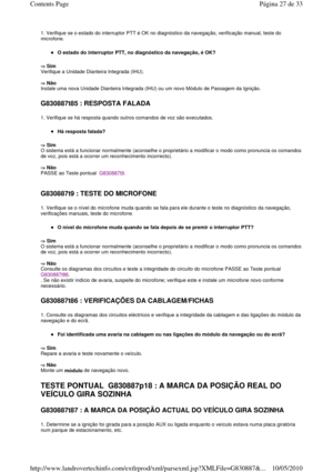 Page 1901. Verifique se o estado do interruptor PTT é OK no diagnóstico da navegação, verificação manual, teste do 
microfone. 
O estado do interruptor PTT, no diagnóstico da naveg ação, é OK?  
-> Sim   
Verifique a Unidade Dianteira Integrada (IHU).     
-> Não   
Instale uma nova Unidade Dianteira Integrada (IHU)  ou um novo Módulo de Passagem da Ignição.  
 
G830887t85 : RESPOSTA FALADA  
1. Verifique se há resposta quando outros comandos d e voz são executados. 
Há resposta falada?  
-> Sim   
O sistema...