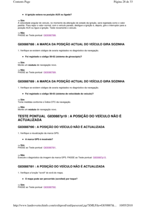 Page 191A ignição estava na posição AUX ou ligada?  
-> Sim   
A velocidade angular do veículo, no momento da alter ação do estado da ignição, será registada como o valor 
padrão. Para repor o valor normal, com o veículo par ado, desligue a ignição e, depois, gire o interruptor para a 
posição AUX ou ligue a ignição. Teste novamente o veí culo.  
  
-> Não   
PASSE ao Teste pontual  
G830887t88. 
   
G830887t88 : A MARCA DA POSIÇÃO ACTUAL DO VEÍCULO G IRA SOZINHA  
1. Verifique se existem códigos de avaria...