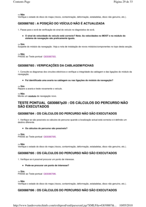 Page 192-> Não  
Verifique o estado do disco do mapa (riscos, contami nação, deformação, estaladelas, disco não genuíno, etc.).  
 
G830887t92 : A POSIÇÃO DO VEÍCULO NÃO É ACTUALIZADA   
1. Passe para o ecrã de verificação do sinal do veículo no diagnóstico do ecrã. 
O sinal de velocidade do veículo está correcto? Not a: As velocidades no MOST e no módulo do 
sistema de navegação são praticamente iguais.   
-> Sim   
Suspeite do módulo da navegação. Veja a nota de insta
lação de novos módulos/componentes no topo...