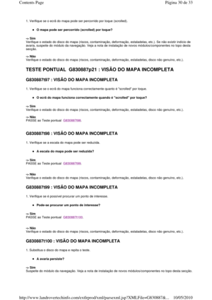 Page 1931. Verifique se o ecrã do mapa pode ser percorrido por toque (scrolled). 
O mapa pode ser percorrido (scrolled) por toque?   
-> Sim   
Verifique o estado do disco do mapa (riscos, contami nação, deformação, estaladelas, etc.). Se não existir indício de 
avaria, suspeite do módulo da navegação. Veja a nota  de instalação de novos módulos/componentes no topo  desta 
secção.     
-> Não   
Verifique o estado do disco do mapa (riscos, contami nação, deformação, estaladelas, disco não genuíno, etc.)....