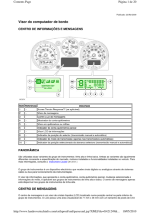 Page 47   
Visor do computador de bordo   
CENTRO DE INFORMAÇÕES E MENSAGENS 
 
   
PANORÂMICA 
São utilizadas duas variantes do grupo de instrument os: linha alta e linha baixa. Ambas as variantes são igualmente 
diferentes consoante a especificação do mercado, mo tores instalados e funcionalidades instaladas no veículo. Para 
mais informações, consulte a  
Instrument Cluster (413-01 ) 
   
O grupo de instrumentos é um dispositivo electrónic o que recebe sinais digitais ou analógicos através de sistemas 
cabos...