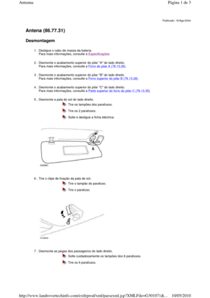 Page 76   
Antena (86.77.31)   
Desmontagem  
         
Publicado: 16/Ago/2004
1 . Desligue o cabo de massa da bateria.   
Para mais informações, consulte a Especificações 
2 . Desmonte o acabamento superior do pilar A do lado direito.  Para mais informações, consulte a Forro do pilar A (76.13.26)  
3 . Desmonte o acabamento superior do pilar B do lado direito.  
Para mais informações, consulte a 
Forro superior do pilar B (76.13.28)  
4 . Desmonte o acabamento superior do pilar C do lado  direito.  
Para mais...