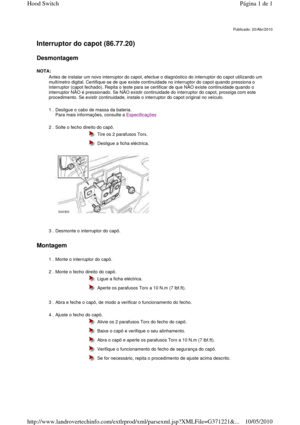 Page 80   
Interruptor do capot (86.77.20)   
Desmontagem  
NOTA:  
       
Montagem  
       
Publicado: 20/Abr/2010
  Antes de instalar um novo interruptor do capot, efec
tue o diagnóstico do interruptor do capot utilizando um 
multímetro digital. Certifique-se de que existe con tinuidade no interruptor do capot quando pressiona  o 
interruptor (capot fechado). Repita o teste para se  certificar de que NÃO existe continuidade quando o 
interruptor NÃO é pressionado. Se NÃO existir continui dade do interruptor...