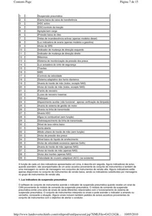 Page 9  
A função de cada um dos indicadores apresentados em cima, é descrita em seguida. Aguns indicadores de aviso, 
quando acendem, são acompanhados de um aviso acústi co proveniente do conjunto de instrumentos e também de 
uma mensagem no centro de mensagens nos conjuntos d e instrumentos de versão alta. Alguns indicadores estão 
apenas disponíveis no conjunto de instrumentos de v ersão baixa, sendo os indicadores substituídos por mensagens 
no grupo de instrumentos de versão alta.    
1. Luz indicadora da...