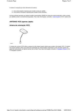 Page 88A antena é composta por dois elementos de antena:   
Uma antena bipolar impressa para receber sinais por satélite  
Uma antena monopolar impressa para receber sinais t errestres  
As duas antenas permitem ao sistema receber transmis sões SDARS em áreas de muita construção, onde os sinai s 
por satélites seriam normalmente bloqueados. Para ma is informações, consulte a  
Audio System (415-01 Audio Unit)    
ANTENAS VICS (apenas Japão)  
Antena de orientação VICS 
 
  
O módulo de controlo VICS utiliza a...