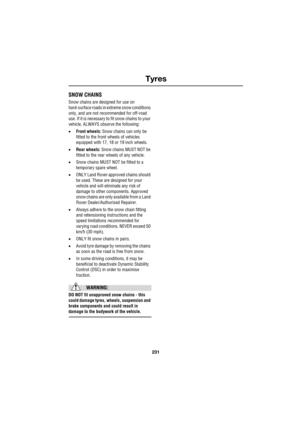 Page 25231
Tyres
R
SNOW CHAINS
Snow chains are designed for use on 
hard-surface roads in extreme snow conditions 
only, and are not recommended for off-road 
use. If it is necessary to fit snow chains to your 
vehicle, ALWAYS observe the following:
xFront wheels: Snow chains can only be 
fitted to the front wheels of vehicles 
equipped with 17, 18 or 19 inch wheels.
xRear wheels: Snow chains MUST NOT be 
fitted to the rear wheels of any vehicle.
xSnow chains MUST NOT be fitted to a 
temporary spare wheel....