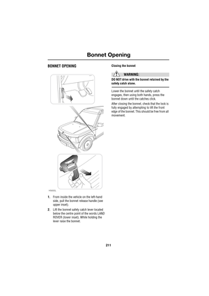 Page 5211
Bonnet Opening
R
Bonnet OpeningBONNET OPENING
1.From inside the vehicle on the left-hand 
side, pull the bonnet release handle (see 
upper inset).
2.Lift the bonnet safety catch lever located 
below the centre point of the words LAND 
ROVER (lower inset). While holding the 
lever raise the bonnet.
Closing the bonnet
WARNING:
DO NOT drive with the bonnet retained by the 
safety catch alone.
Lower the bonnet until the safety catch 
engages, then using both hands, press the 
bonnet down until the...