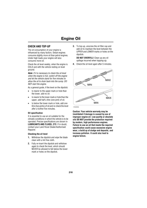 Page 10Engine Oil
216
L
Engine OilCHECK AND TOP-UP
The oil consumption of your engine is 
influenced by many factors. Diesel engines 
consume slightly more oil than petrol engines. 
Under high loads your engine will also 
consume more oil.
Check the oil level weekly, when the engine is 
COLD and with the vehicle resting on level 
ground.
Note: If it is necessary to check the oil level 
when the engine is hot, switch off the engine 
and let the vehicle stand for five minutes to 
allow the oil to drain back into...