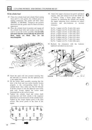 Page 1241121 2.25 LITRE PETROL  AND DIESEL  CYLINDER  HEAD 
92. Adjust the tappet clearances for  petrol and diesel 
engines,  inlet and exhaust 
to 0,25 mm (0.010 in) 
Fit the  cylinder  head 
as 
follows: Using a  feeler  gauge adjust  the 87. Cleaii the cylinder head  and cylinder  block mating 
clearance by slackening  the locknut  and  turning 
faces 
and 
fit a new  gasket,  dry, without  grease or 
the  tappet  adjusting  scrcw clockwise to reduce sealing compound.  The gasket will have either 
clearance...