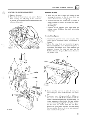 Page 1272.5 LITRE PETROL  ENGINE 112 
...-,.. _..._. ,+ . : : REMOVE  AND OVERHAUL  OIL PUMP Dismantle oil pump , :i:: ...,... :i i ,.. !. _, . -., , 
1. Remove the sump. 
2. Bend back the lock  washers  and remove  the two 
bolts  securing  the 
oil pump to the crankcase. 
Withdraw 
the oil pump  complete  with strainer  and 
oil  pump  drive shaft. 
3. Bend  back the lock  washer  and release  the  nut 
securing 
the strainer to the  oil pump  body  and 
remove  the strainer  and sealing ring. 
4. Remove  four...