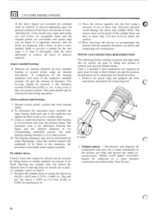 Page 152E[ 2.50 LITRE DIESEL ENGINE 
If the  above  figures are exceeded the cylinders 
must  be  rebored 
or sleeved  depending  upon the 
general condition  of the  bores 
and amount  of wear. 
Alternatively, 
if the  overall  wear, taper and  ovality 
arc 
wcll within the acceptable  limits and  the 
original  pistons  are serviceable  new piston  rings 
may be fitted. It is important  however,  that the 
bores arc deglazed,  with a hone,  to give  a cross- 
hatched  finish to provide  a  seating  for  the...