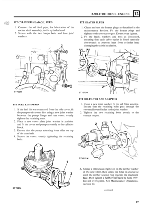 Page 1692.50 LITRE DIESEL ENGINE 112) 
FIT CYLINDER HEAD.OIL FEED FIT HEATER  PLUGS .. 1 .. . .. 1 ... , c ._.,._. -2 .,_. . ... . . .,. . . .> 
1. Connect  the oil feed  pipe,  for lubrication of the 
2. Secure  with the two  banjo  bolts and four join! 
1. Clean  and test the heater  plugs as described in the 
maintenance  Section. Fit the  heater 
plugs and 
tighten  to the  correct  torque. 
Do not over  tighten. 
2. Fit the  leads,  washers  and nuts as illustrated, 
ensuring  that 
cach cable eyelet  is...