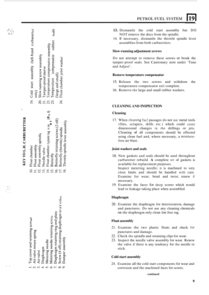 Page 217PETROL FUEL SYSTEM 1191 
.. , .:* . ,.I. /.I.._ .. 2, ‘ ... ,.. . ... . 
L- 0 Y v) - m 0 v) 
13. Dismantle the cold  start  assembly  but DO 
14. If necessary,  dismantle the throttle  spindle lever 
NOT 
remove  the discs  from  the spindle. 
assemblies  from both carburctters. 
Y 2 
e E1 
m U 
-U C m Slow-running  adjustment  screws 
Do not  attempt  to remove  these screws or break  the 
tamper
-proof  seals. See Cautionary  note under  ‘Tune 
and  Adjust’. 
3ex 
Remove  temperature compensator 
15....