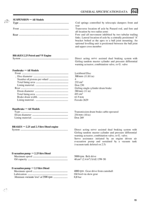 Page 24GENERAL SPECIFICATION DATA 104 I 
/*:- * SUSPENSION - All Models 
Type ................................................................. 
Front ................................................................ 
Rear ................................................................. 
6 :”** - Coil  springs  controlled  by telescopic  dampers front and 
rear 
Transverse  location 
of axle by Panard  rod, and fore  and 
aft  location  by two  radius  arms 
Fore  and aft movement  inhibited by two  tubular...