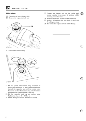 Page 262Filling radiator 25. Connect the battery  and run the engine  until 
normal  running  temperature 
is attained  whilst 
checking  for coolant  leaks. 19. Check that all hose clips are tight. 
20. Remove  the expansion  tank cap. 26. Stop  the engine  and allow  it to cool completely. 
27. Remove  the radiator  plug and check thc level  and 
28. Top-up level  of expansion  tank and fit the cap. 
fit and  tighten  plug. 
21. Remove  the radiator  plug. 
22. Fill the system  with coolant  using a mixture of...