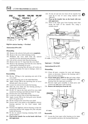 Page 304LT230R TRANSFER GEARBOX 
208 192,199  194,198 191.197 
Highllow selector housing - Overhaul 
(Instructions 
189 to 205) 
Dismantling 
189.  Remove the selector  fork grub screw completely. 
190. Rcmove  the cross  shaft retaining circlip. 
191.  Withdraw 
the cross  shaft from the  selector 
housing 
with the  operating  arm attached. 
192.  Lift  out 
thc sclcctor fork from  the housing. 
193.  Remove the  two 
‘0’ rings from the cross  shaft. 
194.  Remove the operating arm  from the cross  shaft by...