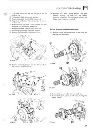 Page 341LT85 FIVE SPEED GEARBOX 
,: ..: ,. z..:. -... .. 27. Tap  down 3rd/4th jaw roll pin until jaw is free on : ;$ .._ji  selector  rail. .:: .-,. 
28. Withdraw 3rd/4th selector  rail and  jaw. 
20. Remove  interlock  from 3rd/4th sclcctor rail. 
30.  Tap  down 
lst/2nd jaw roll pin until .jaw is free  on 
sclector  rail. 
31. Remove  clamp bolt from Isti2nd selector fork and 
withdraw 
lst/2nd selector  rail and jaw. 
32.  Remove  interlock  from lst/2nd sclcctor rail. 
33.  Lift  rcverse  cross
-over lcvcr...