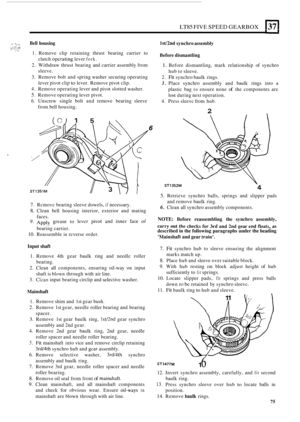 Page 347LT85 FIVE SPEED GEARBOX 1371 
f. I... . s, Bell housing ;.:?:,*i _!.. .,, . .  . 7, 1. Remove clip retaining  thrust bearing  carrier to 
2.  Withdraw  thrust bearing  and carrier  assembly  from 
3.  Remove  bolt and spring  washer  securing  operating 
4.  Remove  operating  lever and pivot  slotted  washer. 
5. Remove  operating  lever pivot. 
6. Unscrew  single bolt and remove  bearing sleeve 
clutch 
opcrating lever fork. 
sleeve. 
lever  pivot  clip 
to lever.  Remove  pivot clip. 
from  bell...