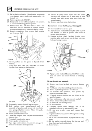 Page 352. 
37 LT85 FIVE SPEED GEARBOX 
21. Fit layshaft rear bearing  (identification  numbers to 
rear)  dummy  spacer, and 
rctain temporarily with 
layshaft nut. 
22. Remove  guide studs 18G 1294. 
23.  Temporarily 
fit two  bell housing  bolts with spacers, 
to  secure  front bearing  plate to gearbox. 
24. Remove Tool Nos. 18G 1431 and LST 1431-1 and 
then  check  that 
the mainshaft  is engaged  through 
bearing  sufficiently 
to fit mainshaft  bearing circlip. 
25. Remove  screwdriver  from reversc shaft...