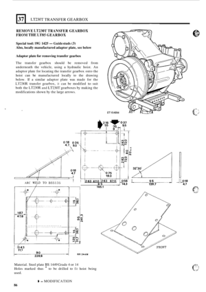 Page 35837 
REMOVE LT230T TRANSFER GEARBOX 
FROM 
THE LT85 GEARBOX 
LT230T TRANSFER GEARBOX 
Special tool: 18G 1425 -Guide  studs (3) 
Also, locally  manufactured adaptor  plate, see below 
Adaptor plate 
for removing  transfer gearbox 
The transfer  gearbox  should be removed  from 
underneath  the vehicle,  using a hydraulic  hoist. An 
adaptor  plate for locating  the transfer  gearbox  onto the 
hoist  can 
be manufactured  locally to the  drawing 
below.  If a similar  adaptor  plate was made  for the...