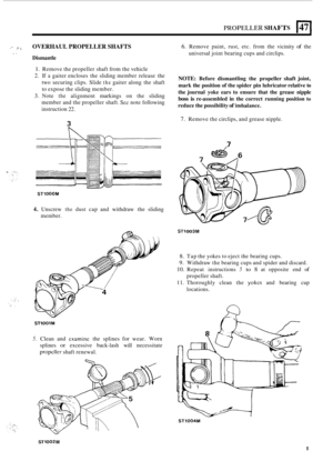 Page 381PROPELLER SHAFTS 147 I 
,. .;” OVERHAUL PROPELLER  SHAFTS .. Dismantle 
1. Remove the propeller  shaft from the vehicle 
2. If a gaiter  encloses  the sliding  member  release  the 
two  securing clips.  Slide 
the gaiter  along the shaft 
to expose  the sliding  member. 
3. Note the alignment  markings on  the sliding 
member  and the propeller shaft. 
Sec note  following 
instruction 
22. 
3 
STlOOOM 
4. Unscrew the dust  cap and  withdraw  the sliding 
member. 
STlOOlM 
5. Clean  and cxamine the...