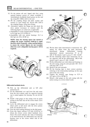 Page 396REAR DIFFERENTIAL - ONE TEN 
93. Fit the  pinion oil seal,  lipped  side  first, using 
general  purpose  grease 
or, where available, a 
molybdenum  disulphide based grease on the seal 
lip, using  RO 1008  to drift 
in the seal. 
94. 
Fit the  coupling  flange  and  plain washer  and 
loosely 
fit a  new  flange  nut.  Secure 18G 1205  to 
the  coupling  flange, using slave  fixings. 
95.  Alternately  tighten  the flange  nut and  check 
the 
drive  pinion  resistance  to  rotation  until the...