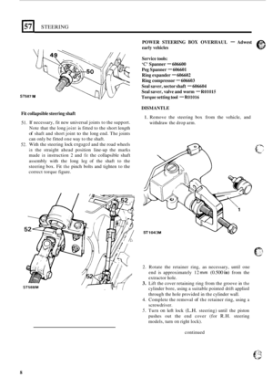 Page 416STEERING 
ST587 M 
Fit collapsible  steering shaft  POWER 
STEERING 
BOX OVERHAUL - Adwest e 
early vehicles 
Service  tools: 
C Spanner - 606600 
Peg Spanner - 606601 
Ring  expander 
- 606602 
Ring  compressor 
- 606603 
Seal  saver,  sector shaft 
- 606604 
Seal  saver,  valve and worm 
- R01015 
Torque  setting tool - R01016 
DISMANTLE 
1. Remove  the  steering box from  the  vehicle,  and 
51. 
52. 
If necessary,  fit new universal  joints to the support. 
Note that the 
long joint is fitted  to the...