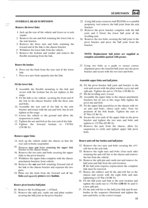 Page 467SUSPENSION 164 I 
. 
OVERHAUL REAR SUSPENSION 
Remove  the lower  links . .. .A c. -. . 
1. Jack up the rear of the vehicle  and lower on to axle 
stands. 
2.  Remove 
the nut  and  bolt  retaining  the lower link to 
the  axle  bracket. 
3. Remove  the three  nuts and  bolts  retaining  the 
foward  end of the  link  to the  chassis  bracket. 
4.  Withdraw  the lower  link from  the vehicle. 
5.  Remove  the  locknut and washer  and  remove  the 
flexible  mounting from  the link. 
Renew the bushes 
6....