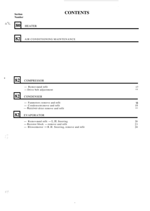 Page 507Section 
Number 
rF* i=. ? - 
CONTENTS 
80 HEATER 
82 
-Remove and refit 
- Drive  belt adjustment 
AIR 
CONDITIONING  MAINTENANCE 
17 10 
. 
82 COMPRESSOR 
-Fan motors  remove  and refit 
-Condenser  rcmove and refit 
-Receiver drier  remove  and refit 
82 
18 
19 1 O 
CONDENSER 
82 
-Remove  and refit - L.H. Steering 
- Resistor  block - remove and refit 
-Blower  motor - R.H. Steering,  remove and refit 
EVAPORATOR 
20 
23 
24  