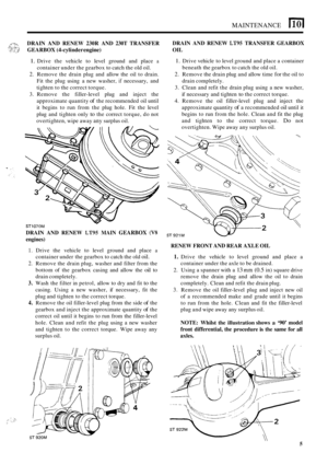Page 58MAINTENANCE 110 I 
DRAIN AND  RENEW  230R  AND  230T TRANSFER 
GEARBOX 
(4-cylinder engine) 
1. Drive  the vehicle  to level  ground  and place a 
container  under the  gearbox to catch the old oil. 
2. Remove  the  drain  plug and allow  the oil to drain. 
Fit  the  plug  using  a new  washer, 
if necessary,  and 
tighten  to the correct  torque. 
3.  Remove  the  filler
-level plug and  inject  the 
approximate quantity 
of the  recommended  oil until 
it  begins  to run  from  the plug  hole.  Fit the...