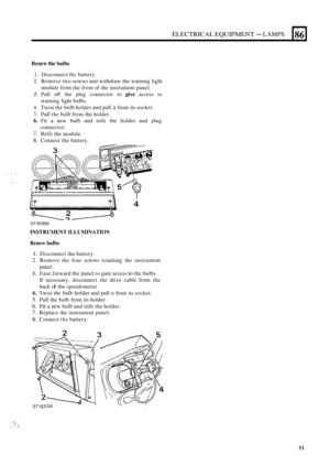 Page 591ELECTRICAL EQUIPMENT - LAMPS 
Renew the bulbs 
86 
1. Disconnect thc battery. 
2. Remove two screws  and withdraw  the warning  light 
module  from the front  of the  instrument  panel. 
3. Pull off the  plug  connector  to give access to 
warning  light bulbs. 
4. Twist  the bulb  holder  and pull  it from  its socket. 
5. Pull the bulb  from  the holder. 
6. Fit  a new  bulb  and refit  the holder  and plug 
connector. 
7. Refit  the module. 
8. Connect  the battery. 
... 
. . 
I 
!k-k-i! 2 
ST 1919M...