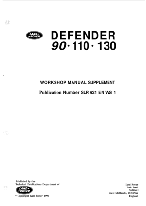 Page 619GED DEFENDER 
90 110 130 
WORKSHOP MANUAL SUPPLEMENT 
Publication Number SLR 621 EN WS 1 
Published by the 
Technical  Publications  Department 
of 
@ Copyright Land Rover 1990 
Land Rover 
Lode  Land 
Sol ihul I 
West  Midlands, 892 8NW 
England  