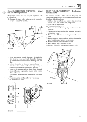 Page 66/- 7 -> ?!! :?: 3 CLEAN ELECTRIC F’UEL PUMP FILTER - V8 and 
later 
2.25 Petrol  engine  vehicles 
The pump is located  mid-way along  the right  hand side 
of the chassis. 
1. Release  the three  bolts  and  remove the  protective 
cover 
- except  ‘90’ models. 
1 ST 1014M 
2. From  beneath  the vehicle  disconnect  the fuel  inlet 
pipe 
from the  pump  and blank  the end  of the  pipe 
by  suitable  means to prevent  fuel draining  from the 
tank. 
3. Release  the end  cover  from the bayonet  fixing....