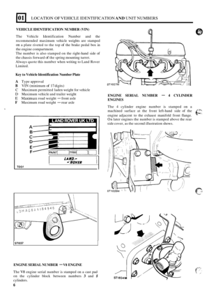 Page 8LOCATION OF VEHICLE IDENTIFICATION  AND UNIT  NUMBERS 
VEHICLE  IDENTIFICATION  NUMBER (VIN) 
The Vehicle  Identification  Number and the 
recommended  maximum vehicle weights  are stamped 
on a plate  riveted  to the  top of the brake  pedal  box in 
the  engine  compartment. 
The  number  is also  stamped  on the  right
-hand  side of 
the  chassis  forward 
of the spring  mounting  turret. 
Always  quote this number  when writing  to Land  Rover 
Limited. 
Key  to Vehicle  Identification  Number Plate...