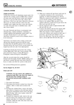 Page 710COOLING SYSTEM DEFENDER 
COOLING SYSTEM 
Engine protection 
To prevent corrosion of aluminium  engine parts it is 
vital that the cooling  system is filled with  a solution 
of clean water  and  anti-freeze winter  and summer. 
Never 
fill or  top-up  with  water  only. always  add 
anti
-freeze.  Never  use salt water otherwise  corrosion 
will  occur.  In certain  territories  where the only 
available  water supply may  have some  salt content, 
use  only  clean  rain water  or distilled  water, with...